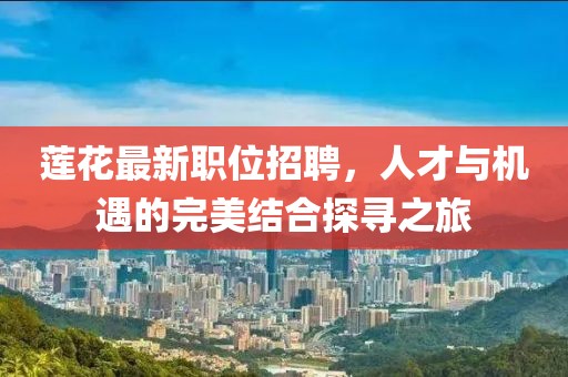 莲花最新职位招聘，人才与机遇的完美结合探寻之旅