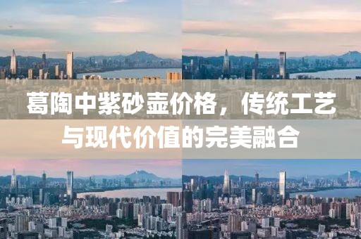 葛陶中紫砂壶价格，传统工艺与现代价值的完美融合