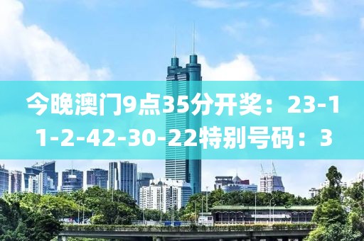 今晚澳门9点35分开奖：23-11-2-42-30-22特别号码：3