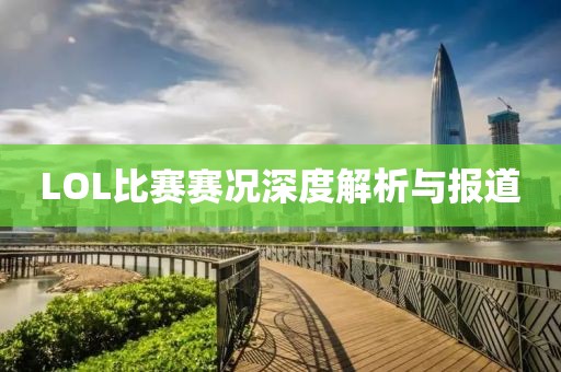 LOL比赛赛况深度解析与报道