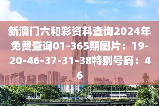 新澳门六和彩资料查询2024年免费查询01-365期图片：19-20-46-37-31-38特别号码：46