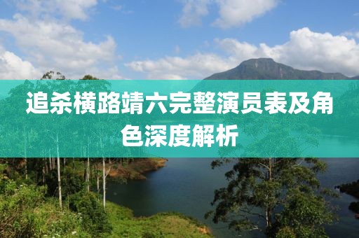追杀横路靖六完整演员表及角色深度解析