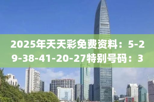 2025年天天彩免费资料：5-29-38-41-20-27特别号码：3