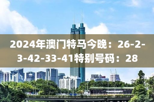2024年澳门特马今晚：26-2-3-42-33-41特别号码：28