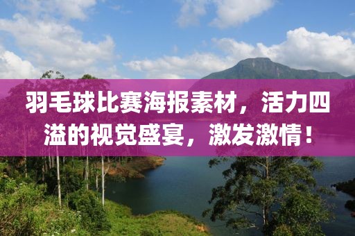 羽毛球比赛海报素材，活力四溢的视觉盛宴，激发激情！