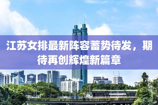 江苏女排最新阵容蓄势待发，期待再创辉煌新篇章