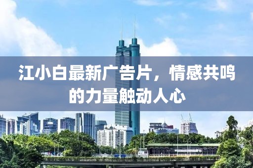 江小白最新广告片，情感共鸣的力量触动人心