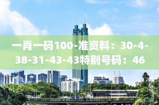 一肖一码100-准资料：30-4-38-31-43-43特别号码：46