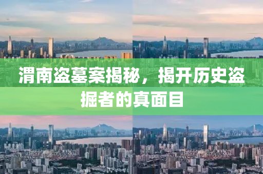 渭南盗墓案揭秘，揭开历史盗掘者的真面目