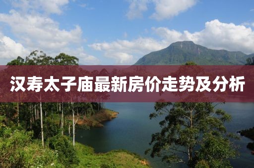 汉寿太子庙最新房价走势及分析