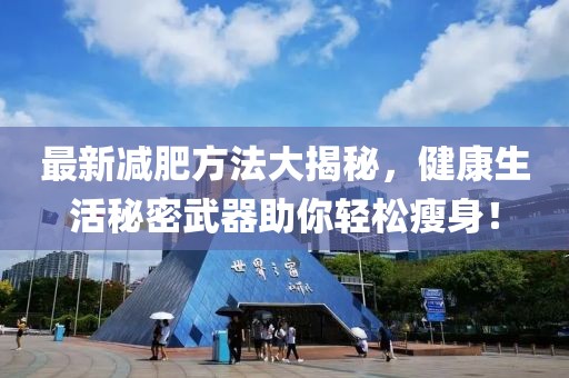 最新减肥方法大揭秘，健康生活秘密武器助你轻松瘦身！