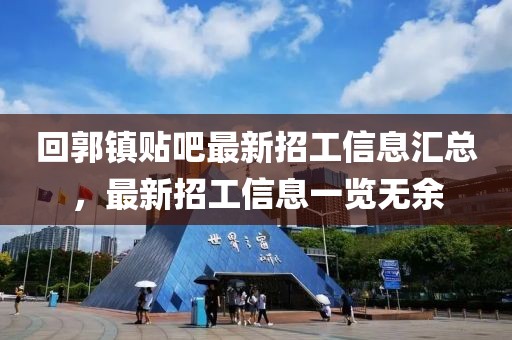 回郭镇贴吧最新招工信息汇总，最新招工信息一览无余