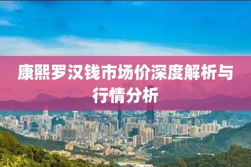 康熙罗汉钱市场价深度解析与行情分析