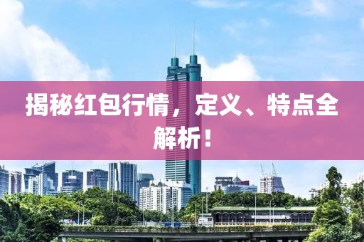 揭秘红包行情，定义、特点全解析！