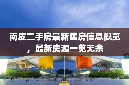 南皮二手房最新售房信息概览，最新房源一览无余