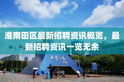 淮南田区最新招聘资讯概览，最新招聘资讯一览无余