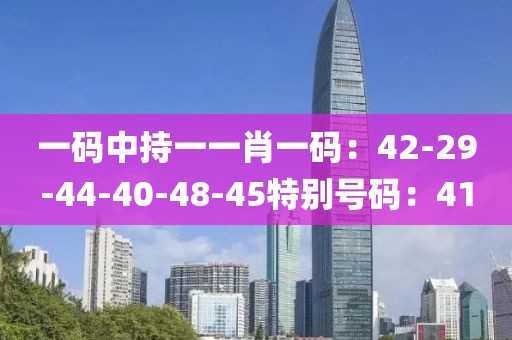 一码中持一一肖一码：42-29-44-40-48-45特别号码：41