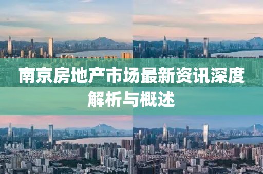 南京房地产市场最新资讯深度解析与概述