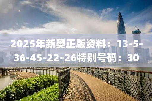 2025年新奥正版资料：13-5-36-45-22-26特别号码：30