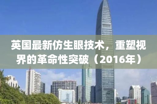 英国最新仿生眼技术，重塑视界的革命性突破（2016年）