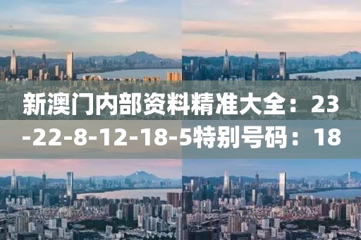 新澳门内部资料精准大全：23-22-8-12-18-5特别号码：18