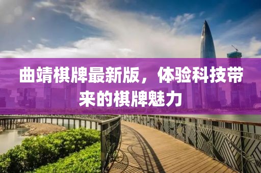 曲靖棋牌最新版，体验科技带来的棋牌魅力