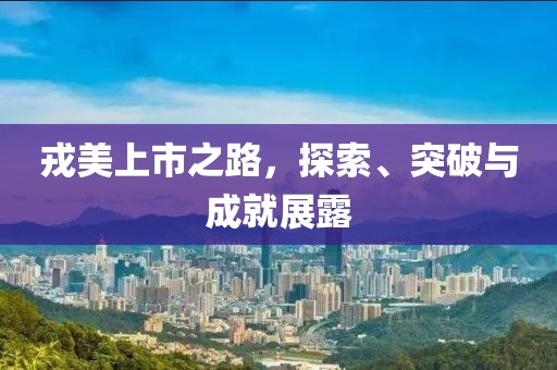戎美上市之路，探索、突破与成就展露
