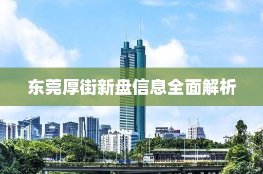 东莞厚街新盘信息全面解析