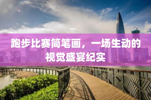 跑步比赛简笔画，一场生动的视觉盛宴纪实