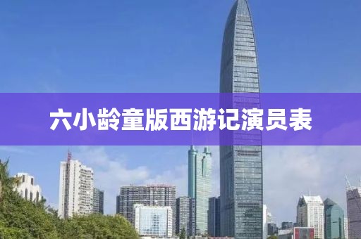 六小龄童版西游记演员表