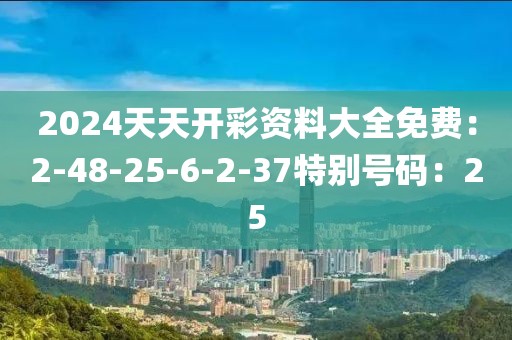 2024天天开彩资料大全免费：2-48-25-6-2-37特别号码：25