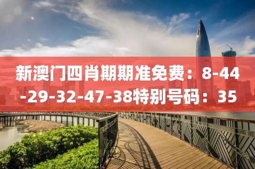 新澳门四肖期期准免费：8-44-29-32-47-38特别号码：35