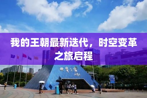 我的王朝最新迭代，时空变革之旅启程