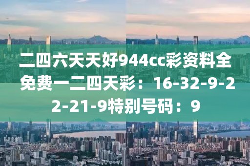 二四六天天好944cc彩资料全 免费一二四天彩：16-32-9-22-21-9特别号码：9