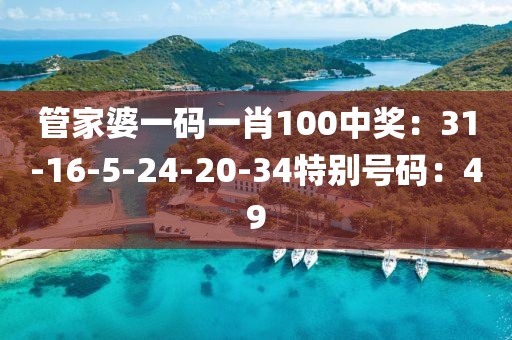管家婆一码一肖100中奖：31-16-5-24-20-34特别号码：49