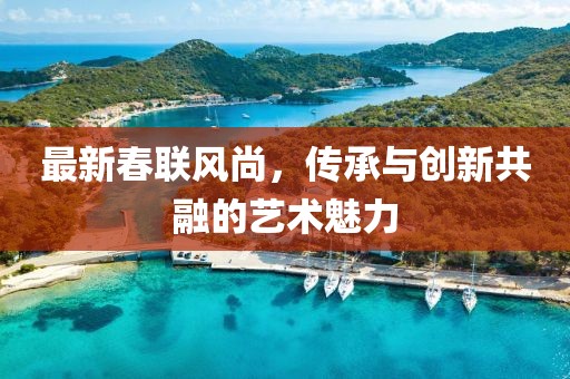 最新春联风尚，传承与创新共融的艺术魅力