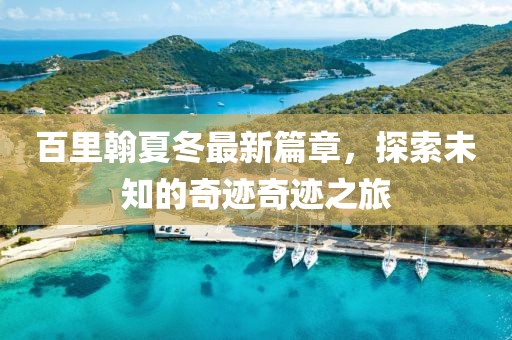 百里翰夏冬最新篇章，探索未知的奇迹奇迹之旅