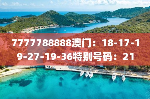 7777788888澳门：18-17-19-27-19-36特别号码：21
