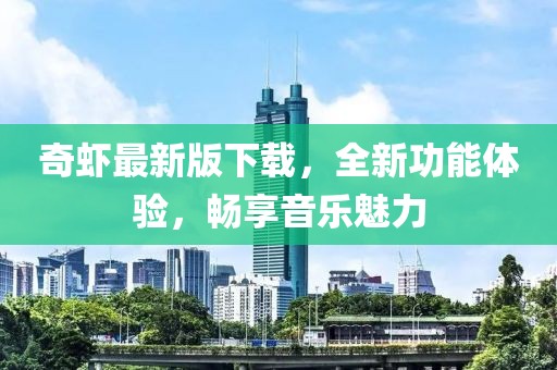 奇虾最新版下载，全新功能体验，畅享音乐魅力