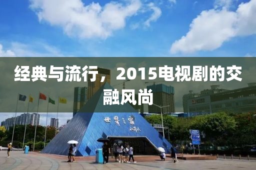 经典与流行，2015电视剧的交融风尚