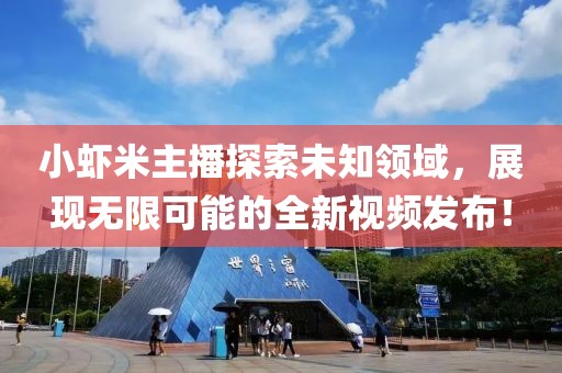 小虾米主播探索未知领域，展现无限可能的全新视频发布！
