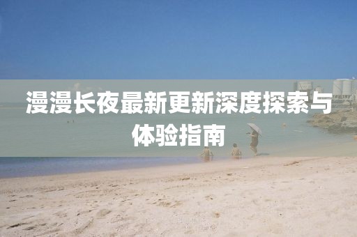 漫漫长夜最新更新深度探索与体验指南