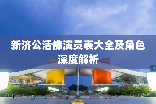 新济公活佛演员表大全及角色深度解析