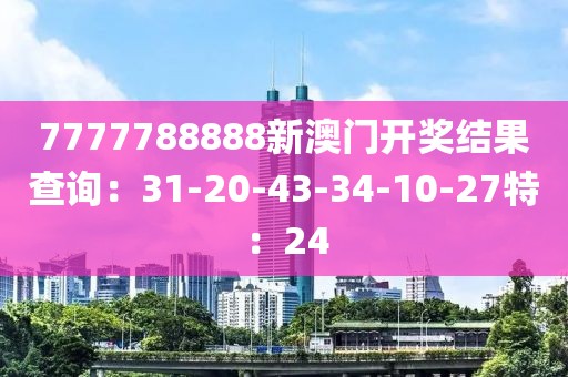 7777788888新澳门开奖结果查询：31-20-43-34-10-27特：24