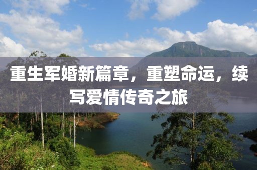 重生军婚新篇章，重塑命运，续写爱情传奇之旅