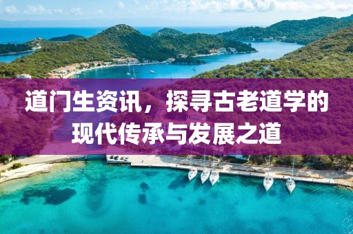 道门生资讯，探寻古老道学的现代传承与发展之道