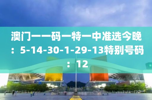 澳门一一码一特一中准选今晚：5-14-30-1-29-13特别号码：12