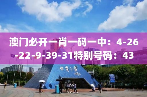 澳门必开一肖一码一中：4-26-22-9-39-31特别号码：43