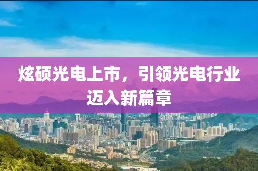炫硕光电上市，引领光电行业迈入新篇章