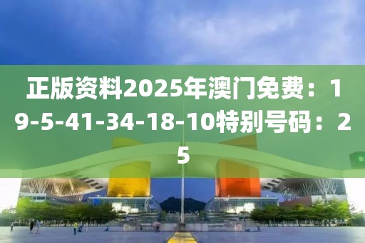 正版资料2025年澳门免费：19-5-41-34-18-10特别号码：25
